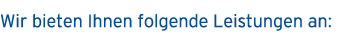Wir bieten Ihnen folgende Leistungen an: